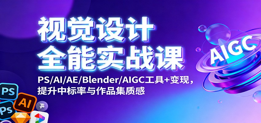 视觉设计全能实战课：PS/AI/AE/Blender/AIGC工具+变现，提升中标率与作品集质感-HeiMiGe