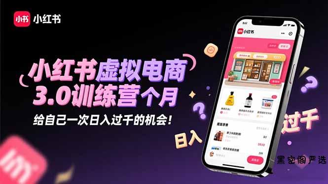 小红书虚拟电商3.0训练营：2025最后1个月，给自己一次日入过千的机会！-HeiMiGe