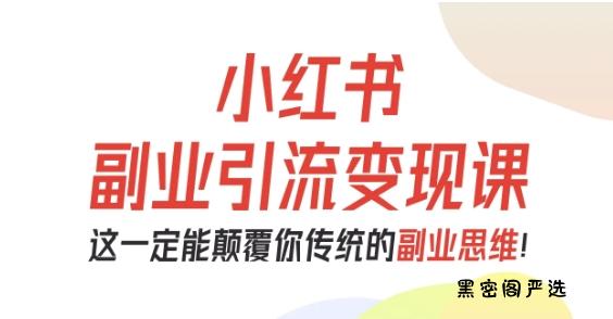 小红书副业引流变现课，从0-1跑通副业项目，这一定能颠覆你传统的副业思维-HeiMiGe