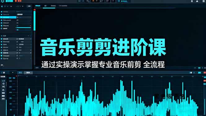 音乐剪辑进阶课：通过实操演示掌握专业的音乐剪辑全流程技能-HeiMiGe