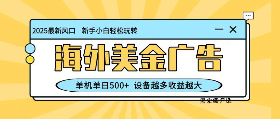 最新蓝海项目，海外美金广告，单机单日500+，可矩阵放大，设备越多收益越大-HeiMiGe