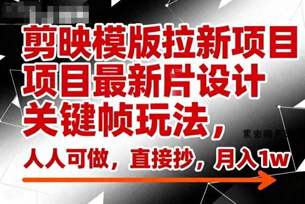 剪映模版拉新项目最新图片设计关键帧玩法，人人可做，直接抄，月入1w+-HeiMiGe