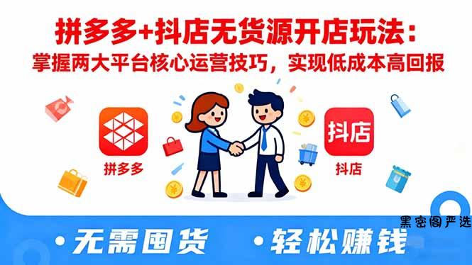 拼多多+抖店无货源开店玩法：掌握两大平台核心运营技巧，实现低成本高回报-HeiMiGe