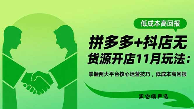 拼多多+抖店无货源开店11月玩法：掌握两大平台核心运营技巧，低成本高回报-HeiMiGe