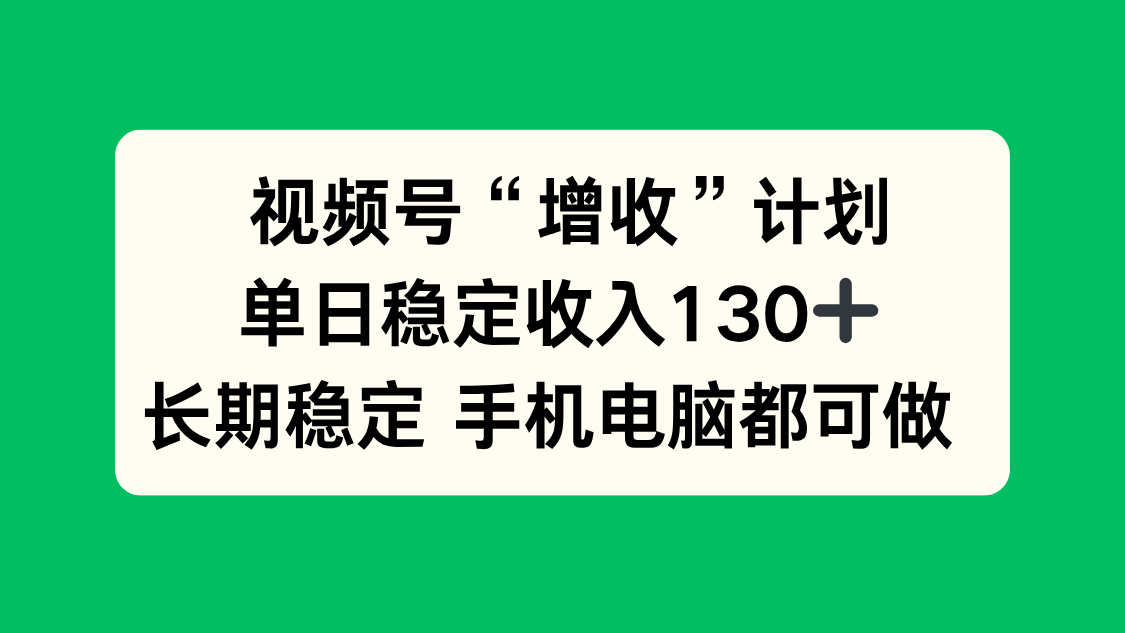 视频号“增收”计划，单日稳定收入130十，长期稳定 手机电脑都可做！-HeiMiGe
