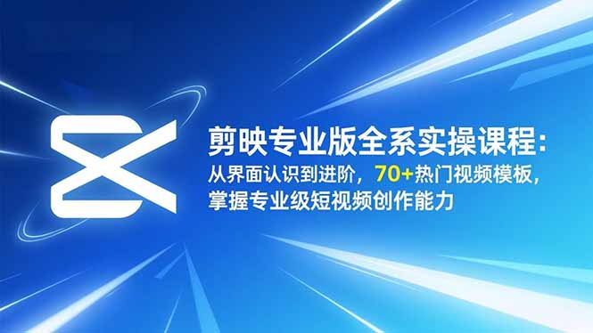 剪映专业版全系实操课程：从界面认识到进阶，70+热门视频模板，掌握专业级短视频创作能力-黑密阁
