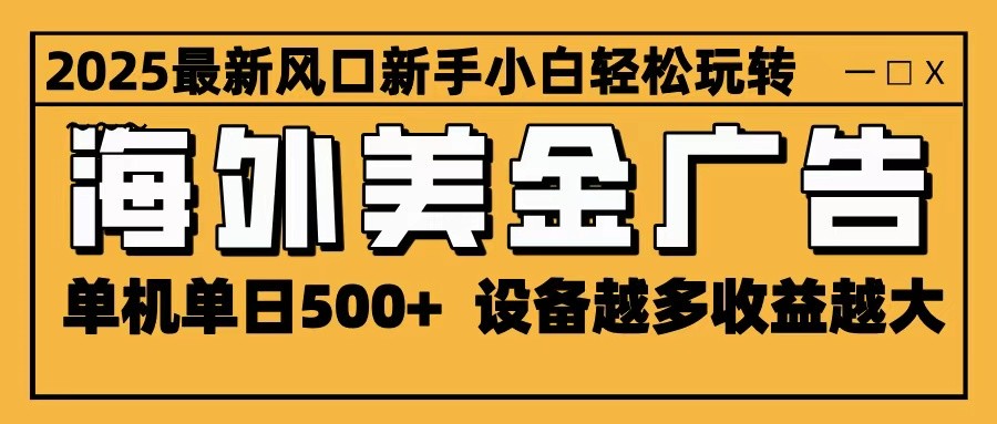 2025最新风口 海外美金广告 单机单日500+ 可无限放大 设备越多收益越大 轻松上手-黑密阁