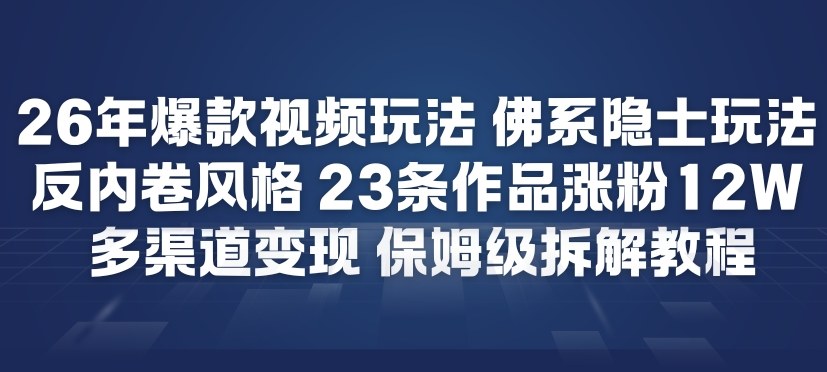 26年爆款短视频玩法，佛系隐士玩法，反内卷视频风格，23条作品涨粉12W，多渠道变现-黑密阁