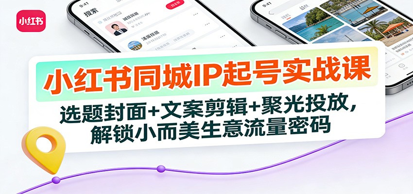小红书同城IP起号实战课：选题封面+文案剪辑+聚光投放，解锁小而美生意流量密码-黑密阁